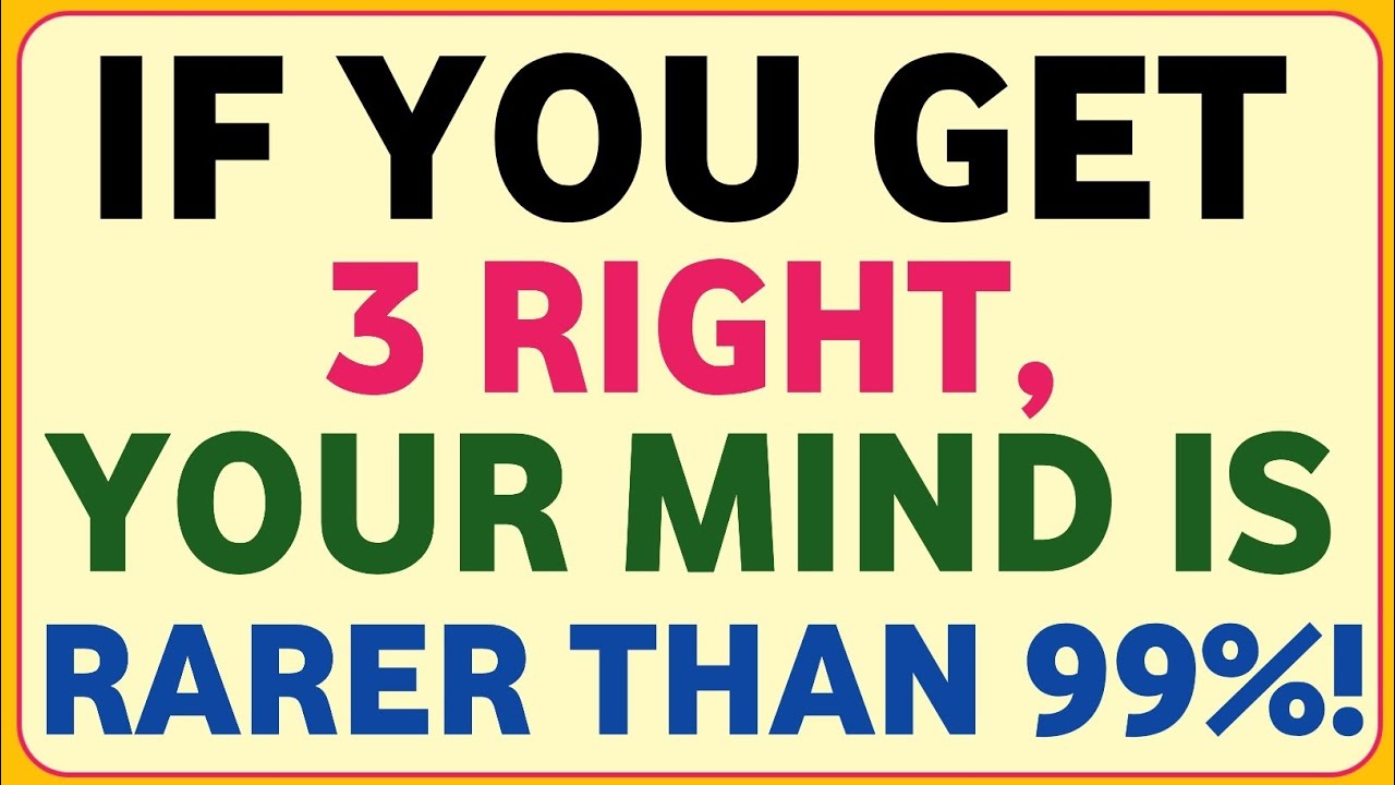 IF YOU GET 3 RIGHT, YOUR MIND IS RARER THAN 99%!
