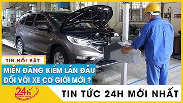 Tin mới 17/3: Bộ GTVT chính thức đề xuất miễn kiểm định lần đầu cho xe cơ giới mới