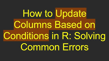 How to Update Columns Based on Conditions in R: Solving Common Errors