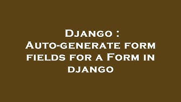 Django : Auto-generate form fields for a Form in django