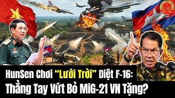 🔴[TRỰC TIẾP]  HunSen Chơi “Lưới Trời” Diệt F-16: Thẳng Tay Vứt Bỏ MiG-21 VN Tặng?