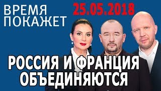 Время покажет 25.05.2018 (Часть 2). РОССИЯ И ФРАНЦИЯ ОБЪЕДИНЯЮТСЯ!