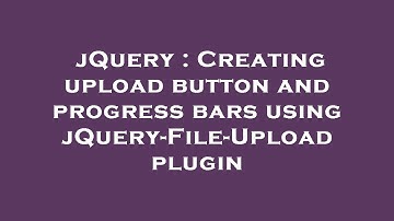 jQuery : Creating upload button and progress bars using jQuery-File-Upload plugin