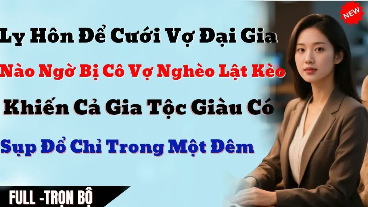 Ly Hôn Vợ Để Cưới Đại Gia, Hắn Cười Nhạo Vợ Nghèo – Nào Ngờ Gia Tộc Giàu Có Kia Khiến Cả Nhà Hắn Khi