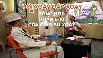 TỔNG HỢP HỎI XOÁY ĐÁP XOAY SỐ 6-10 CỦA GIÁO SƯ XOAY