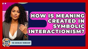 How Is Meaning Created In Symbolic Interactionism? - The Sociology Workshop