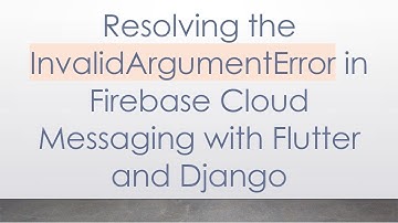 Resolving the InvalidArgumentError in Firebase Cloud Messaging with Flutter and Django