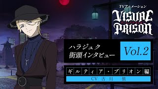 TVアニメーション『ヴィジュアルプリズン』ハラジュク街頭インタビュー Vol.2ギルティア・ブリオン編(CV. 古川 慎)