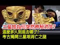 三星堆為何突然神秘消失？這麼多人到底去哪了？考古揭開三星堆消亡之謎！︱三星堆︱考古︱古墓︱奇聞︱文物︱出土︱國寶︱盜墓#古今奇聞