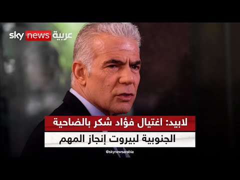 يائير لابيد اغتيال القيادي في حزب الله فؤاد شكر في الضاحية الجنوبية لبيروت بالإنجاز المهم