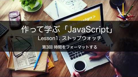 作って学ぶ「JavaScript」　Lesson1. ストップウオッチ　第3回 時間をフォーマットする