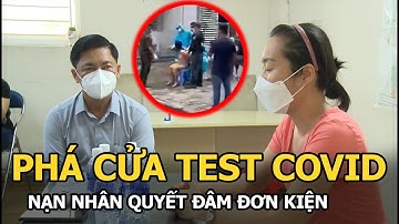 Vụ phá cửa cưỡng chế đưa đi test Covid-19: Nạn nhân tuyên bố khởi kiện, cơ quan chức năng nói gì?