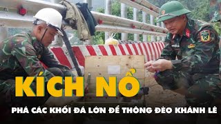 Video Công Binh Dùng Thuốc Nổ Phá Các Khối Đá Lớn Để Thông Đèo Khánh Lê