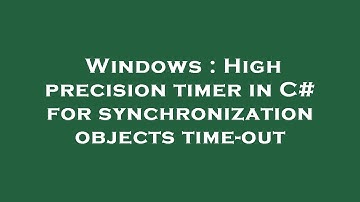 Windows : High precision timer in C# for synchronization objects time-out