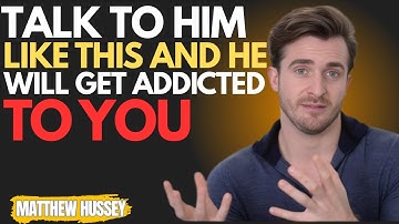 Talk to Him Like This and He will Get Addicted to You | MATTHEW HUSSEY