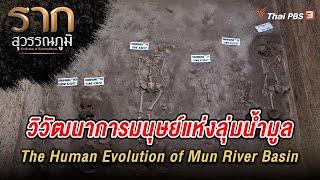 วิวัฒนาการมนุษย์แห่งลุ่มน้ำมูล The Human Evolution of Mun River Basin | รากสุวรรณภูมิ