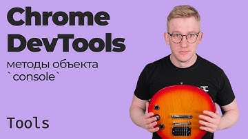 Chrome DevTools / Методы объекта console