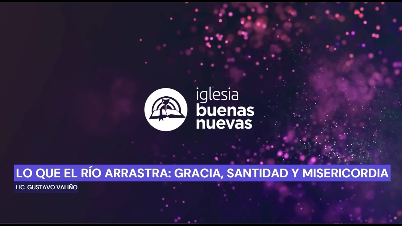 Lo que el río arrastra: Gracia, Santidad y Misericordia - Lic Gustavo Valiño | Iglesia Buenas Nuevas