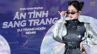 ÂN TÌNH SANG TRANG | Châu Khải Phong ft Lê Cương x DJ Trang Moon | Nhạc Trẻ Remix Hot TikTok 2022