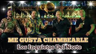 ME GUSTA CHAMBEARLE - LOS INQUIETOS DEL NORTE [2023] ..