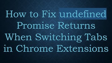 How to Fix undefined Promise Returns When Switching Tabs in Chrome Extensions