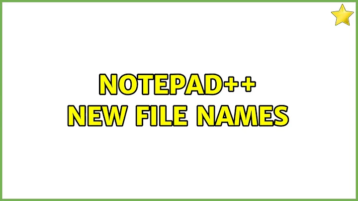 Notepad++ new file names (3 Solutions!!)
