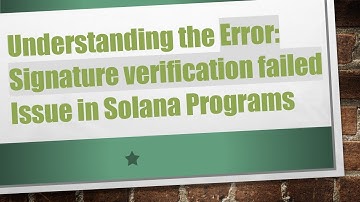 Understanding the Error: Signature verification failed Issue in Solana Programs
