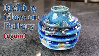 Melting Glass on Pottery (again)