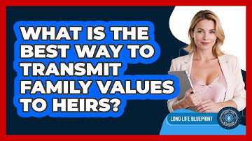 What Is The Best Way To Transmit Family Values To Heirs? - Long Life Blueprint