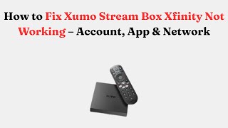 How to Fix Xumo Stream Box Xfinity Not Working – Account, App & Network