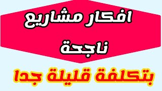 افكار مشاريع ناجحة وبتكلفة قليلة جدا مناسبة للشباب المبتدأ