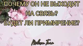 ПОЧЕМУ ОН НЕ ВЫХОДИТ НА СВЯЗЬ? БУДЕТ ЛИ ПРИМИРЕНИЕ? МЕЛИСА ТАРО