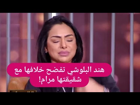 عاجل هند البلوشي تدخل في نوبة بكاء بسبب شقيقتها مرام الاقارب عقارب فضائح خلافهما تخرج الى العلن
