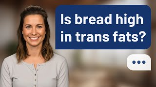 Is bread high in trans fats? | Trans Fat Facts