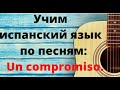 Учим испанский язык по песням. Перевод и разбор текста песни Un compromiso.