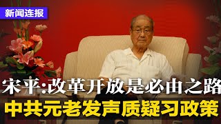 中共元老发声质疑习政策，宋平：改革开放是必由之路；习近平20大或提5个自信；王毅见基辛格，称台湾问题为中美关系当务之急；传中国资深媒体人反清零，撰文反对全民核酸∣新闻连报（20220920）