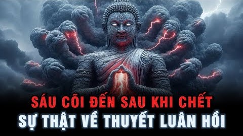 Sáu Cõi Đến Sau Khi Chết - Sự thật về THUYẾT LUÂN HỒI