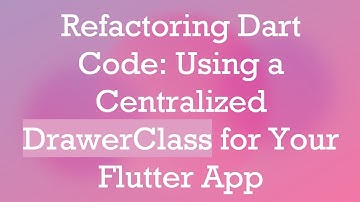 Refactoring Dart Code: Using a Centralized DrawerClass for Your Flutter App