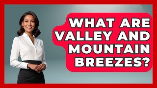 What Are Valley And Mountain Breezes? - Profiles in Politics