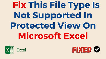 How To Fix This File Type Is Not Supported In Protected View On Microsoft Excel