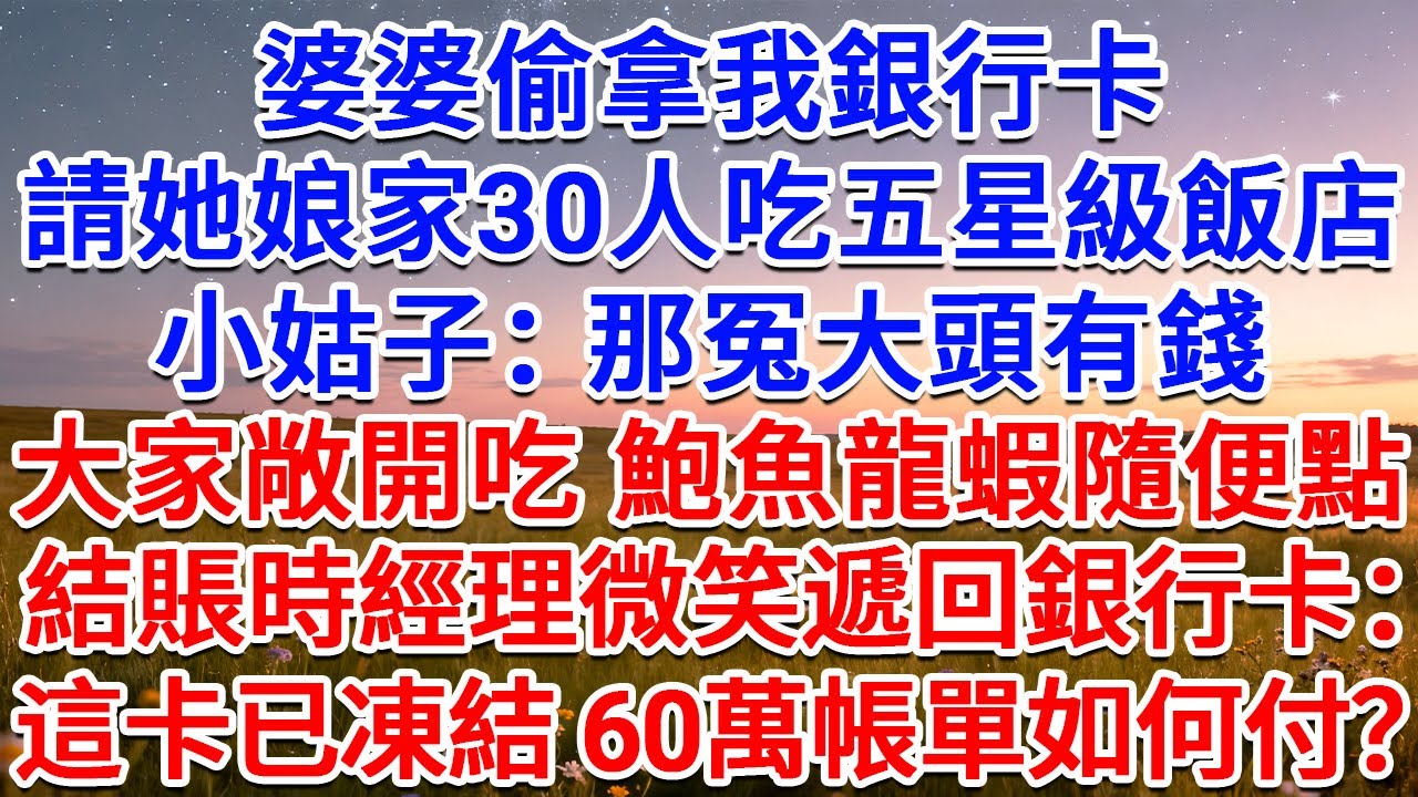 婆婆偷拿我銀行卡，請她娘家30人吃五星級飯店，小姑子：那冤大頭有錢，大家敞開吃 鮑魚龍蝦隨便點！結賬時經理微笑遞回銀行卡：這卡已凍結，60萬帳單如何付？#為人處世 #生活經驗 #情感故事 #故事
