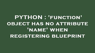 PYTHON : 'function' object has no attribute 'name' when registering blueprint