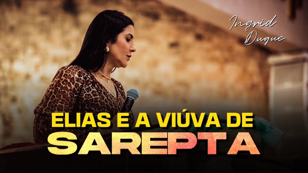 ELIAS E A VIÚVA SE SAREPTA- Bispa Ingrid Duque- 1 Reis 17.4