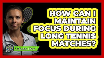 How Can I Maintain Focus During Long Tennis Matches? - The Racket Xpert