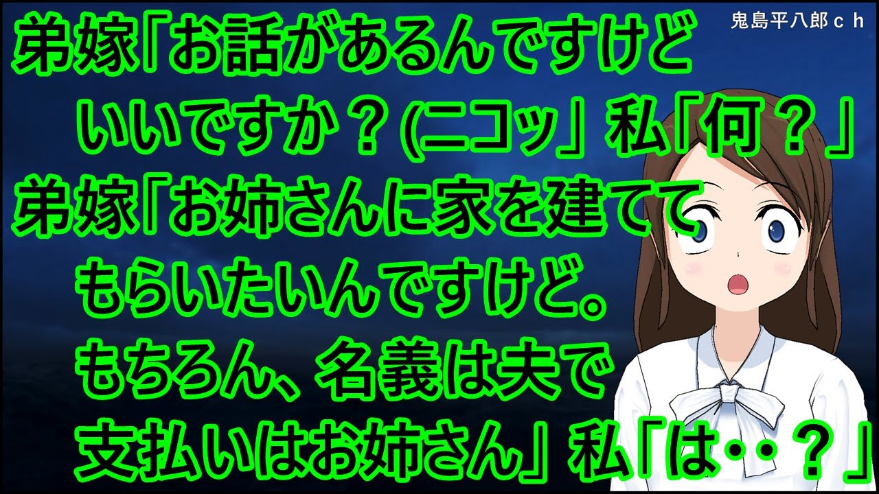 弟嫁「お話があるんですけど、いいですか？（ニコッ」私「何々～？」弟嫁「お姉さんに家を建ててもらいたいんですけど。もちろん、名義は夫で支払いはお姉さん」私「は・・？」【修羅場】