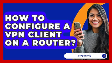 How To Configure A VPN Client On A Router? - Be App Savvy