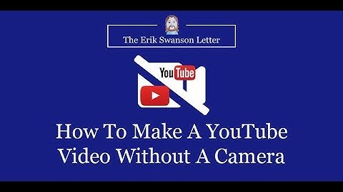 How To Make A YouTube Video Without A Camera - The Erik Swanson Letter