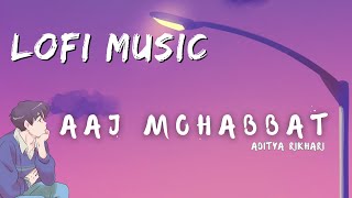 Aaj Mohabbat | Slowed + Reverb | Lofi Songs #lofi #adityarikhari