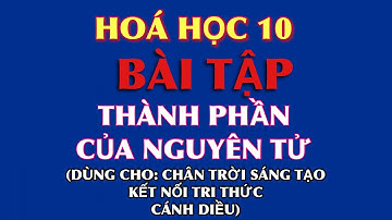 Bài tập: Thành phần của nguyên tử | Dành cho sách: Chân trời sáng tạo - Cánh diều - Kết nối tri thức