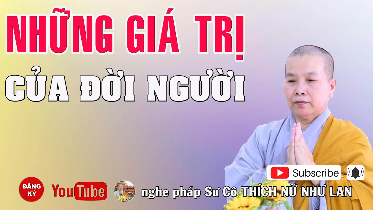 NHỮNG GIÁ TRỊ CỦA ĐỜI NGƯỜI - SƯ CÔ : THÍCH NỮ NHƯ LAN ( Nên Nghe Một Lần rất hay )